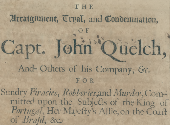 Title Page of The
                        Arraignment, Tryal, and Condemnation of Captain
                        John Quelch published 1705
(https://www.loc.gov/resource/llscd.201000302205917/?sp=7&r=0.07,0.116,0.864,0.523,0)